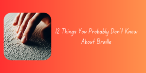 12 Things You Probably Don’t Know About Braille