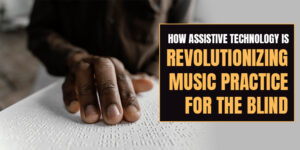 How Assistive Technology Is Revolutionizing Music Practice for the Blind