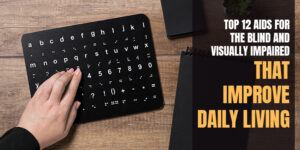 Top 12 Aids for the Blind and Visually Impaired That Improve Daily Living
