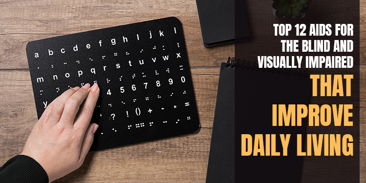 Top 12 Aids for the Blind and Visually Impaired That Improve Daily Living