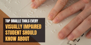 Top Braille Tools Every Visually Impaired Student Should Know About