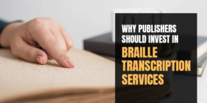 Why Publishers Should Invest in Braille Transcription Services