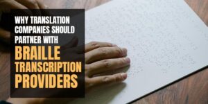 Why Translation Businesses Should Join Forces with Braille Transcription Service Providers